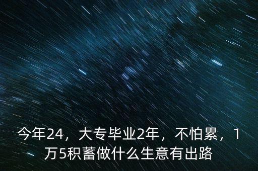 今年24，大專畢業(yè)2年，不怕累，1萬5積蓄做什么生意有出路