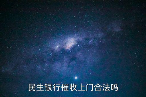 民生銀行在什么情況下上門催收,民生銀行信用卡逾期一萬