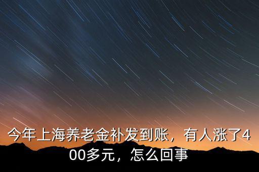 今年上海養(yǎng)老金補(bǔ)發(fā)到賬，有人漲了400多元，怎么回事