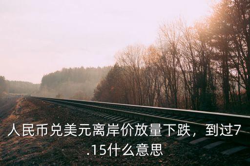 人民幣兌美元離岸價(jià)放量下跌，到過(guò)7.15什么意思