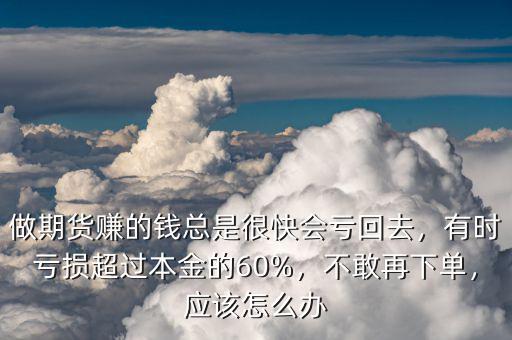 期貨虧損超過(guò)10%怎么辦,有時(shí)虧損超過(guò)本金的60%