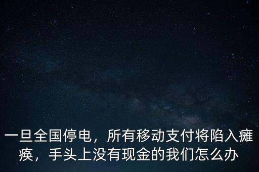 一旦全國停電，所有移動支付將陷入癱瘓，手頭上沒有現(xiàn)金的我們怎么辦