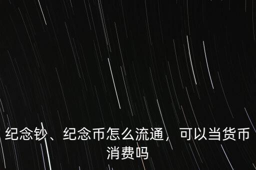 紀念鈔、紀念幣怎么流通，可以當貨幣消費嗎