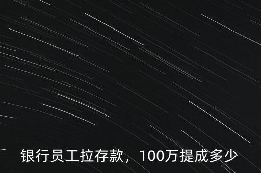 銀行員工拉存款，100萬(wàn)提成多少