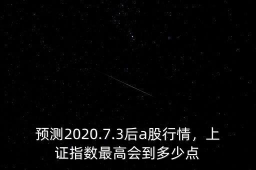 預(yù)測(cè)2020.7.3后a股行情，上證指數(shù)最高會(huì)到多少點(diǎn)