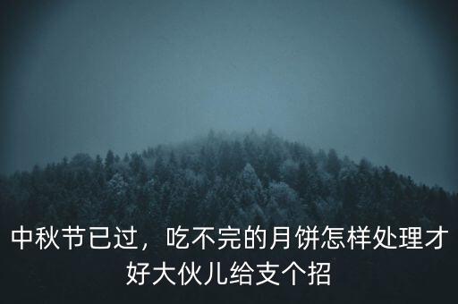 中秋節(jié)已過，吃不完的月餅怎樣處理才好大伙兒給支個招