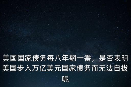 美國(guó)國(guó)家債務(wù)每八年翻一番，是否表明美國(guó)步入萬億美元國(guó)家債務(wù)而無法自拔呢