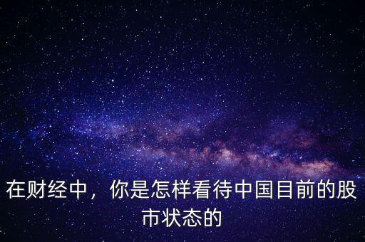 在財經中，你是怎樣看待中國目前的股市狀態(tài)的