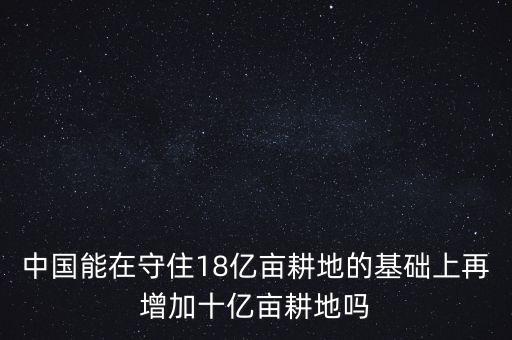 中國(guó)能在守住18億畝耕地的基礎(chǔ)上再增加十億畝耕地嗎