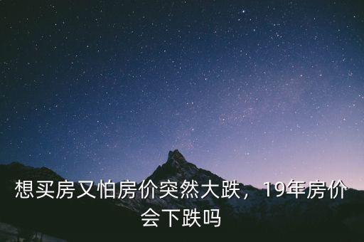 想買(mǎi)房又怕房?jī)r(jià)突然大跌，19年房?jī)r(jià)會(huì)下跌嗎