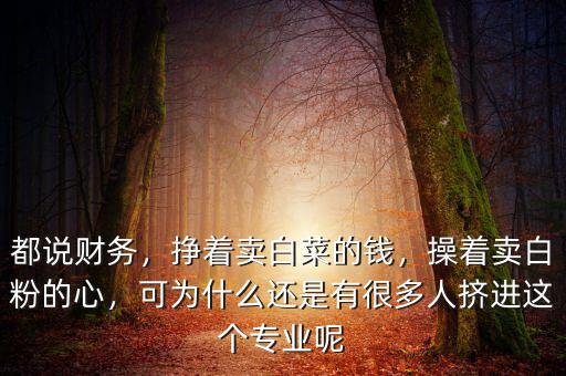 都說財務(wù)，掙著賣白菜的錢，操著賣白粉的心，可為什么還是有很多人擠進(jìn)這個專業(yè)呢