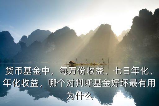 貨幣基金中，每萬份收益、七日年化、年化收益，哪個(gè)對(duì)判斷基金好壞最有用為什么