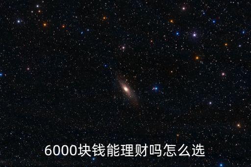 6000塊錢能理財(cái)嗎怎么選