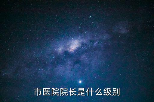 市醫(yī)院院長(zhǎng)是什么級(jí)別