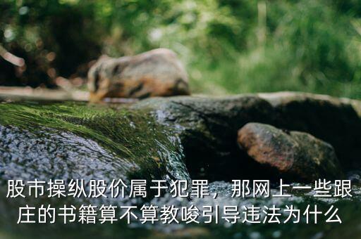 股市操縱股價屬于犯罪，那網上一些跟莊的書籍算不算教唆引導違法為什么