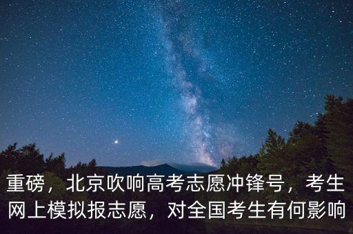 重磅，北京吹響高考志愿沖鋒號，考生網(wǎng)上模擬報志愿，對全國考生有何影響