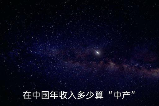 2020年收入多少算中產(chǎn)階級,在中國年收入多少算中產(chǎn)