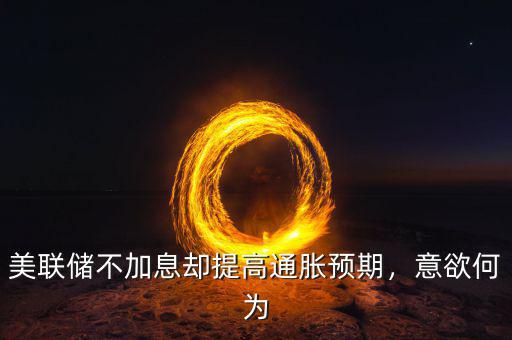 美聯(lián)儲(chǔ)不加息卻提高通脹預(yù)期，意欲何為