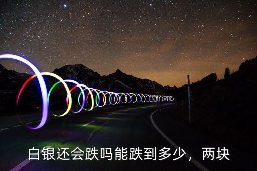 白銀還會跌嗎能跌到多少，兩塊