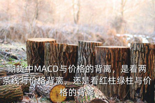 期貨中MACD與價(jià)格的背離，是看兩條線與價(jià)格背離，還是看紅柱綠柱與價(jià)格的背離