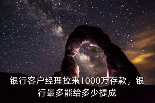 銀行客戶經(jīng)理拉來1000萬存款，銀行最多能給多少提成