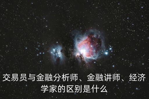 交易員與金融分析師、金融講師、經(jīng)濟(jì)學(xué)家的區(qū)別是什么
