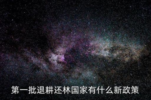 第一批退耕還林國家有什么新政策