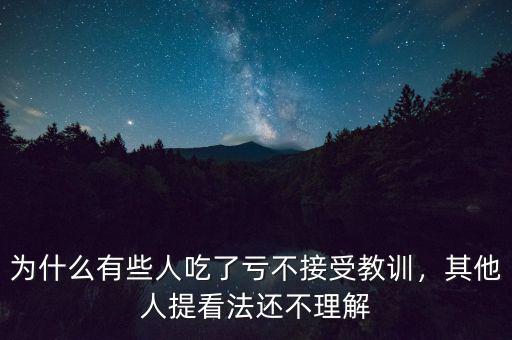 為什么有些人吃了虧不接受教訓(xùn)，其他人提看法還不理解