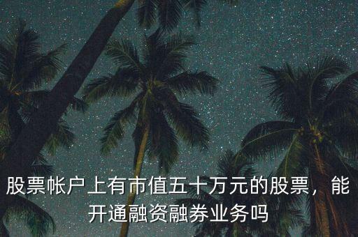 股票帳戶上有市值五十萬元的股票，能開通融資融券業(yè)務(wù)嗎