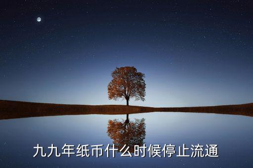 九九年紙幣什么時(shí)候停止流通