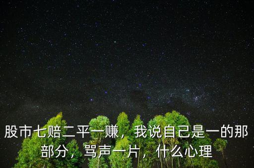 股市七賠二平一賺，我說自己是一的那部分，罵聲一片，什么心理