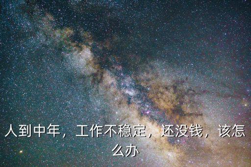 人到中年，工作不穩(wěn)定，還沒錢，該怎么辦