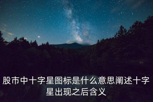 大盤十字星是什么意思,股市中十字星圖標是什么意思