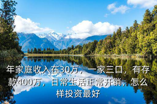 年家庭收入在30萬，一家三口，有存款400萬，日常生活正常開銷，怎么樣投資最好