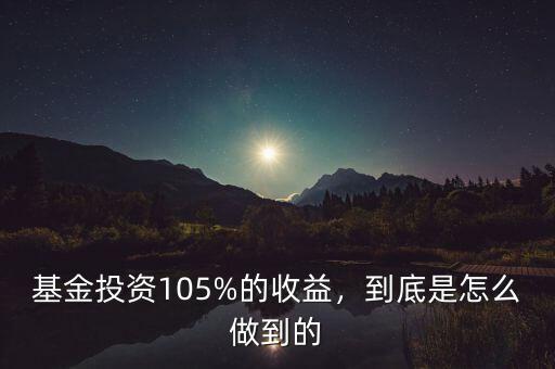 基金投資105%的收益，到底是怎么做到的