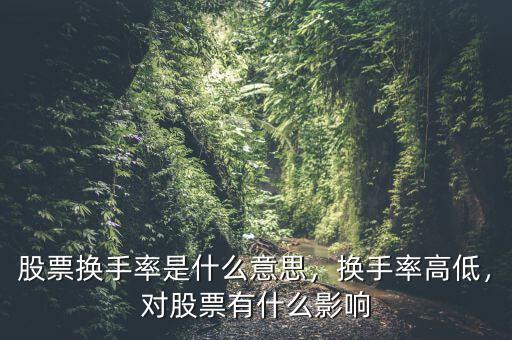 股票換手率是什么意思，換手率高低，對(duì)股票有什么影響