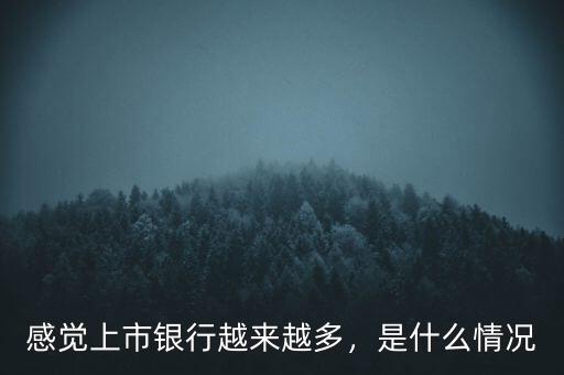 感覺(jué)上市銀行越來(lái)越多，是什么情況