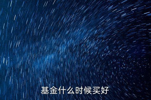 基金應該什么時候買,基金什么時候買好