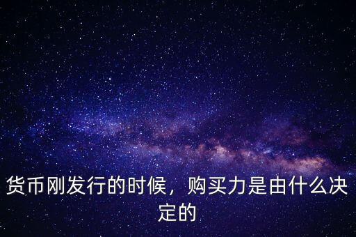 貨幣剛發(fā)行的時候，購買力是由什么決定的