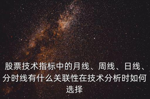 股票技術(shù)指標(biāo)中的月線、周線、日線、分時(shí)線有什么關(guān)聯(lián)性在技術(shù)分析時(shí)如何選擇