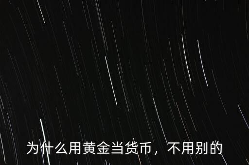 為什么用黃金當貨幣，不用別的