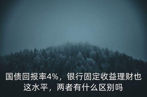 國債回報(bào)率4%，銀行固定收益理財(cái)也這水平，兩者有什么區(qū)別嗎