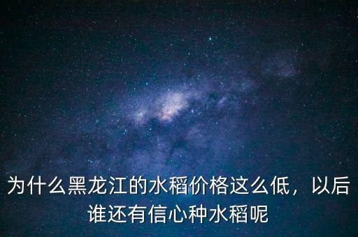 為什么黑龍江的水稻價格這么低，以后誰還有信心種水稻呢