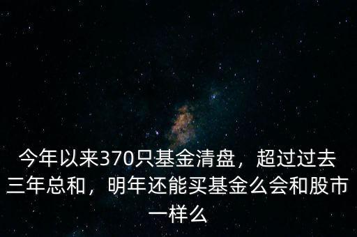 今年以來370只基金清盤，超過過去三年總和，明年還能買基金么會和股市一樣么