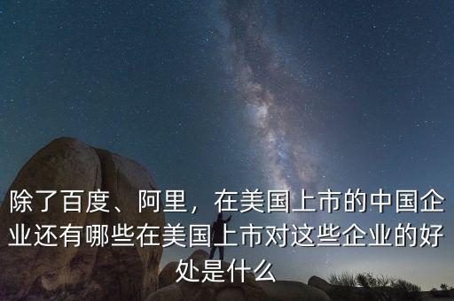 除了百度、阿里，在美國上市的中國企業(yè)還有哪些在美國上市對這些企業(yè)的好處是什么