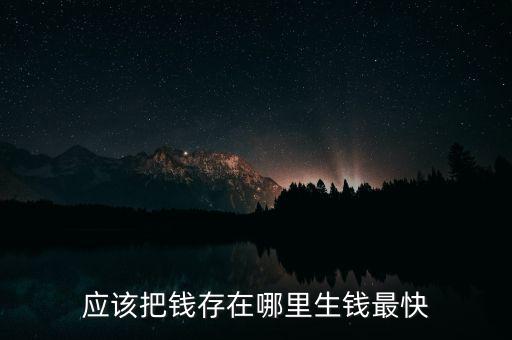 應(yīng)該把錢存在哪里生錢最快