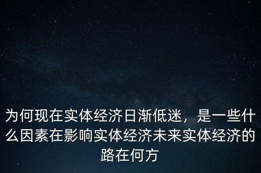 為何現(xiàn)在實(shí)體經(jīng)濟(jì)日漸低迷，是一些什么因素在影響實(shí)體經(jīng)濟(jì)未來實(shí)體經(jīng)濟(jì)的路在何方