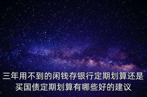 三年用不到的閑錢存銀行定期劃算還是買國(guó)債定期劃算有哪些好的建議