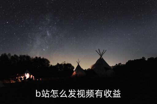 b站怎么賺錢的,b站怎么發(fā)視頻有收益