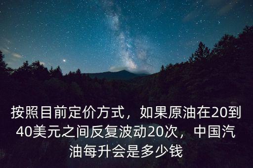 按照目前定價方式，如果原油在20到40美元之間反復波動20次，中國汽油每升會是多少錢